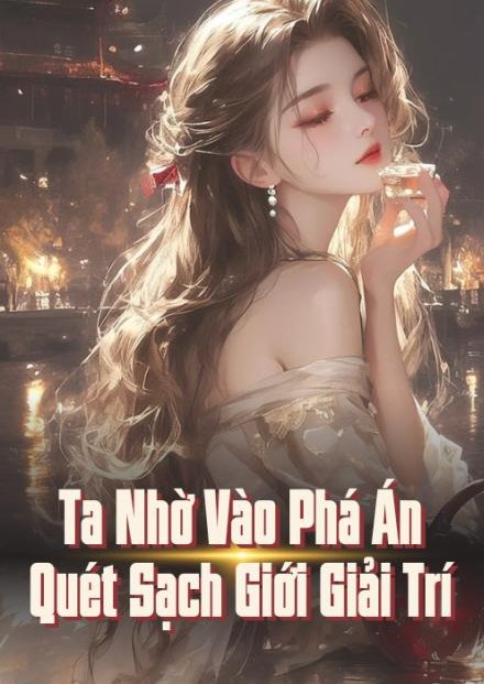 Ta Nhờ Vào Phá Án Quét Sạch Giới Giải Trí ( Dịch Full )